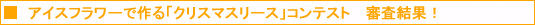 アイスフラワーで作る「クリスマスリース」コンテスト　審査結果！
