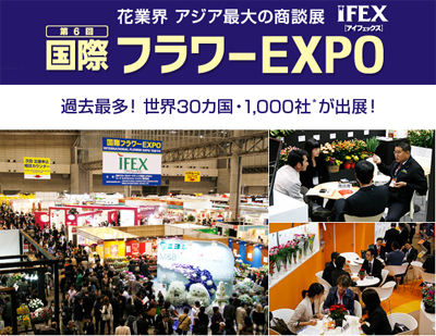 第6回 国際フラワーEXPO(IFEX)　～花業界 アジア最大の展示会！～