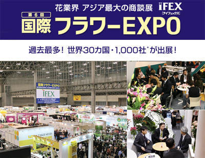 第6回 国際フラワーEXPO(IFEX)　～花業界 アジア最大の展示会！～