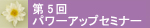 第5回パワーアップセミナー